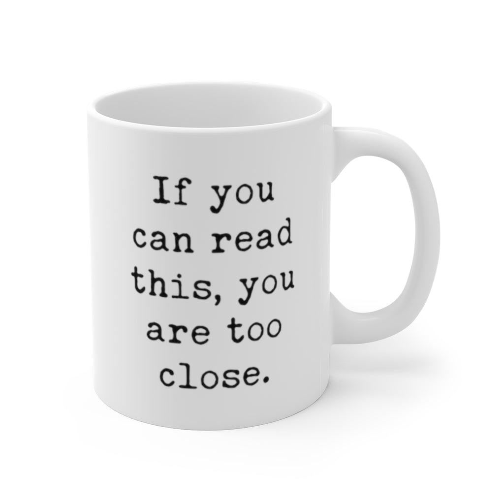 If You Can Read This You Are Too Close Mug 11oz